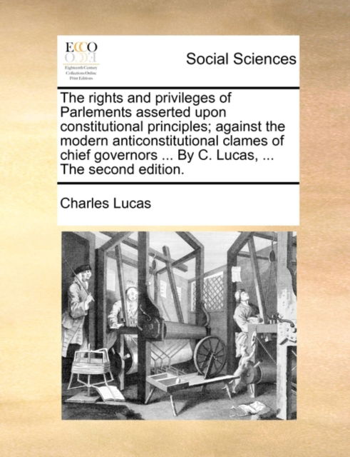 Cover for Charles Lucas · The Rights and Privileges of Parlements Asserted Upon Constitutional Principles; Against the Modern Anticonstitutional Clames of Chief Governors ... by C. (Paperback Book) (2010)