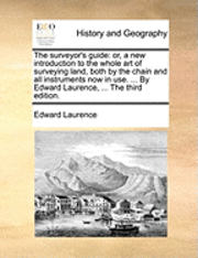 Edward Laurence · The Surveyor's Guide: Or, a New Introduction to the Whole Art of Surveying Land, Both by the Chain and All Instruments Now in Use. ... by Ed (Paperback Bog) (2010)