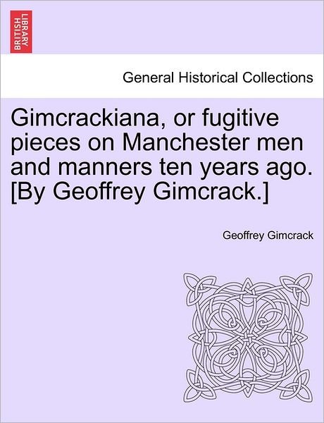 Gimcrackiana, or Fugitive Pieces on Manchester men and Manners Ten Years Ago. [by Geoffrey Gimcrack.] - Geoffrey Gimcrack - Bøger - British Library, Historical Print Editio - 9781241082420 - 1. februar 2011