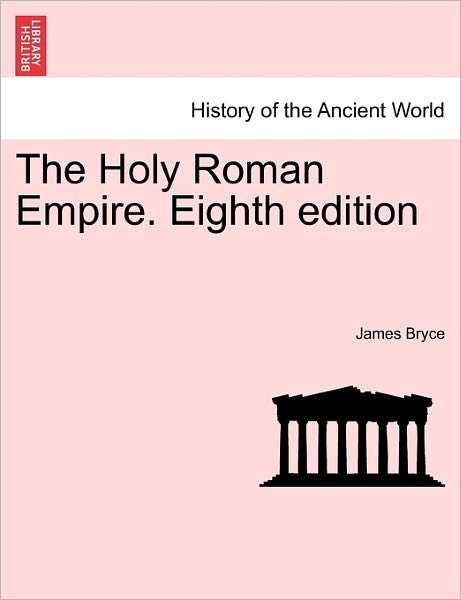 The Holy Roman Empire. Eighth Edition - James Bryce - Libros - British Library, Historical Print Editio - 9781241446420 - 25 de marzo de 2011