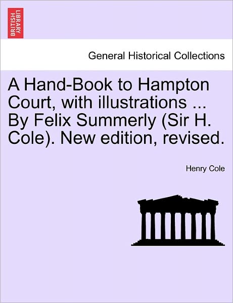 Cover for Henry Cole · A Hand-book to Hampton Court, with Illustrations ... by Felix Summerly (Sir H. Cole). New Edition, Revised. (Taschenbuch) (2011)