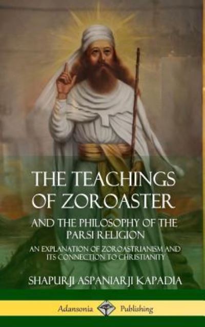 Cover for Shapurji Aspaniarji Kapadia · The Teachings of Zoroaster and the Philosophy of the Parsi Religion (Hardcover Book) (2018)