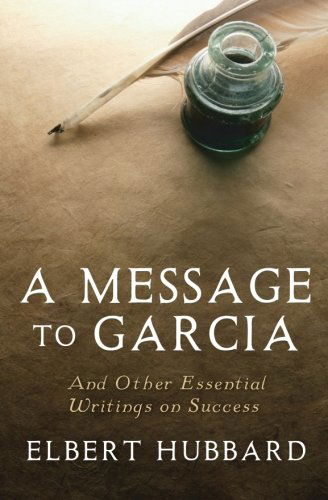 A Message to Garcia: and Other Essential Writings on Success - Elbert Hubbard - Books - CreateSpace Independent Publishing Platf - 9781442119420 - March 23, 2009