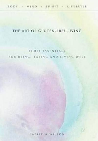 Cover for Patricia Wilson · The Art of Gluten-free Living: Three Essentials for Being, Eating, and Living Well (Inbunden Bok) (2015)