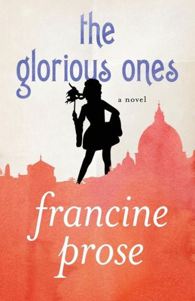 Cover for Francine Prose · The Glorious Ones: A Novel (Taschenbuch) (2013)