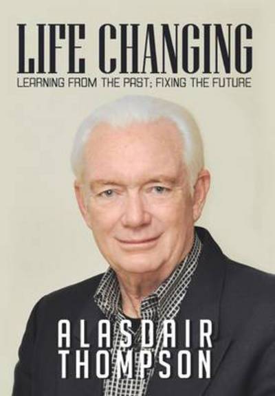 Cover for Alasdair Thompson · Life Changing: Learning from the Past; Fixing the Future (Hardcover Book) (2013)