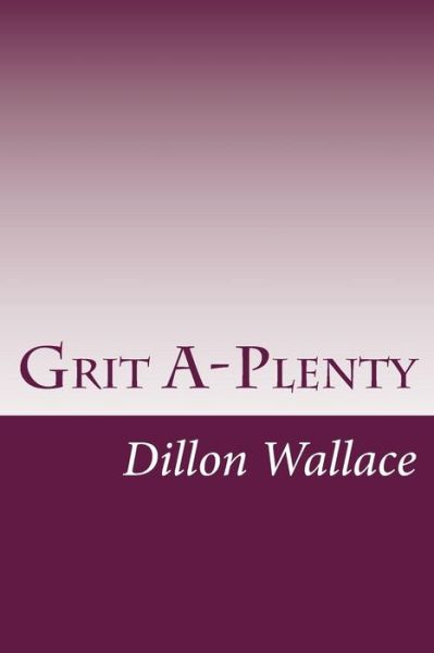 Grit A-plenty - Dillon Wallace - Kirjat - Createspace - 9781497474420 - perjantai 28. maaliskuuta 2014