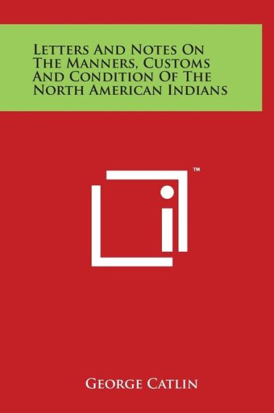 Cover for George Catlin · Letters and Notes on the Manners, Customs and Condition of the North American Indians (Hardcover Book) (2014)