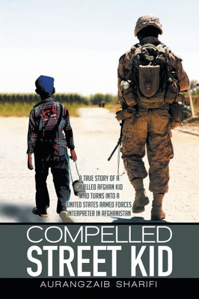 Cover for Aurangzaib Sharifi · Compelled Street Kid: a True Story of a Cruelled Afghan Kid Who Turns into a United States Armed Forces Interpreter in Afghanistan (Pocketbok) (2015)