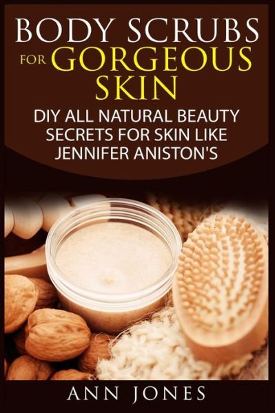 Cover for Ann Jones · Body Scrubs for Gorgeous Skin: Diy All Natural Beauty Secrets for Skin Like Jennifer Aniston's (Paperback Book) (2015)