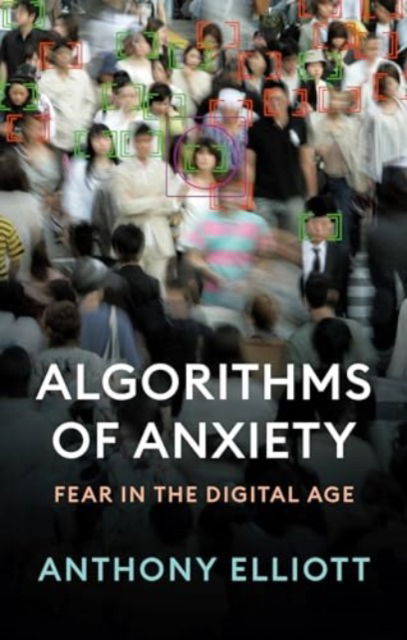 Cover for Elliott, Anthony (Flinders University) · Algorithms of Anxiety: Fear in the Digital Age (Hardcover Book) (2024)