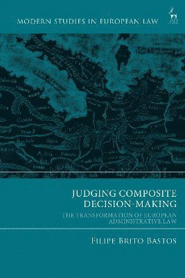 Cover for Bastos, Filipe Brito (NOVA School of Law, Portugal) · Judging Composite Decision-Making: The Transformation of European Administrative Law - Modern Studies in European Law (Hardcover Book) (2024)