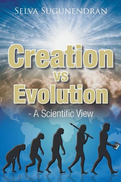 Creation vs Evolution: - a Scientific View - Selva Sugunendran - Books - Xlibris Corporation - 9781514463420 - September 19, 2015
