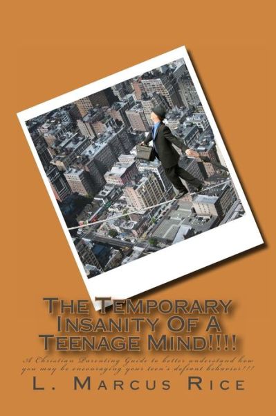 Cover for L Marcus Rice · The Temporary Insanity of a Teenage Mind!!!!: a Christian Parenting Guide to Better Understand How You May Be Encouraging Your Teen's Defiant Behavior!!! (Taschenbuch) (2015)