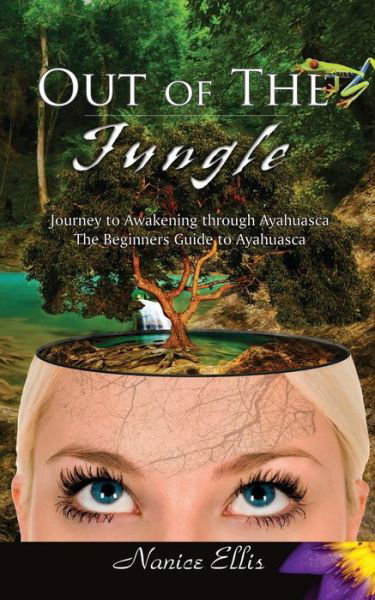 Out of the Jungle: the Beginners Guide to Ayahuasca - Nanice Ellis - Livres - Createspace - 9781517590420 - 6 avril 2015