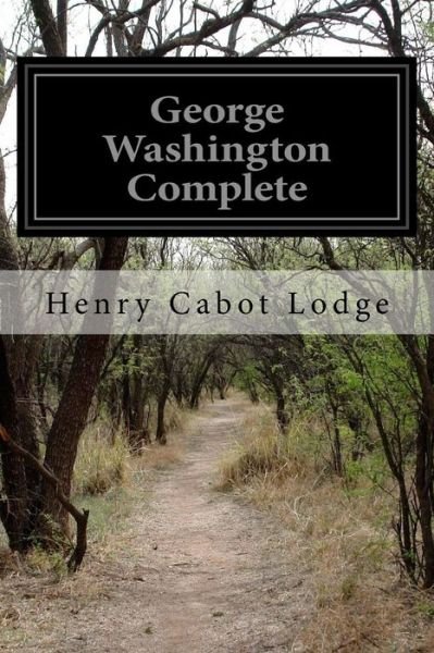 George Washington Complete - Henry Cabot Lodge - Bøger - Createspace Independent Publishing Platf - 9781523360420 - 12. januar 2016