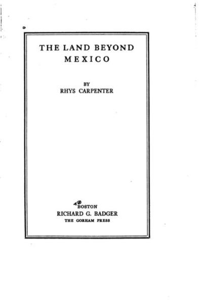 The Land Beyond Mexico - Rhys Carpenter - Books - Createspace Independent Publishing Platf - 9781523724420 - January 27, 2016