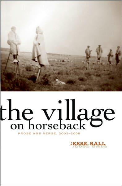 Cover for Jesse Ball · The Village on Horseback: Prose and Verse, 2003-2008 (Paperback Book) (2011)