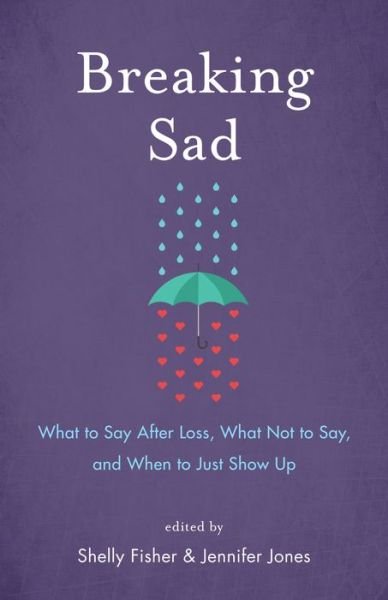 Breaking Sad: What to Say After Loss, What Not to Say, and When to Just Show Up - Shelly Fisher - Books - She Writes Press - 9781631522420 - December 28, 2017
