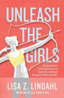 Cover for Lisa Z Lindahl · Unleash the Girls: The Untold Story of the Invention of the Sports Bra and How It Changed the World (And Me) (Hardcover Book) (2019)