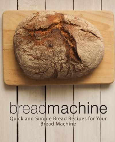 Cover for Booksumo Press · Bread Machine: Quick and Simple Bread Recipes for Your Bread Machine (Paperback Book) (2018)