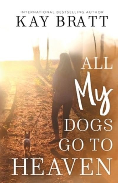 Cover for Kay Bratt · All (my) Dogs Go to Heaven: Signs from our Pets From the Afterlife and A Grief Guide to Get You Through (Paperback Bog) (2021)