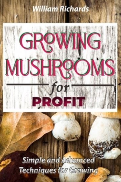 Cover for William Richards · GROWING MUSHROOMS for PROFIT - Simple and Advanced Techniques for Growing (Paperback Book) (2021)