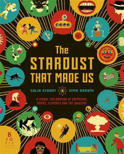 Cover for Colin Stuart · The Stardust That Made Us: A Visual Exploration of Chemistry, Atoms, Elements and the Universe (Hardcover Book) (2021)