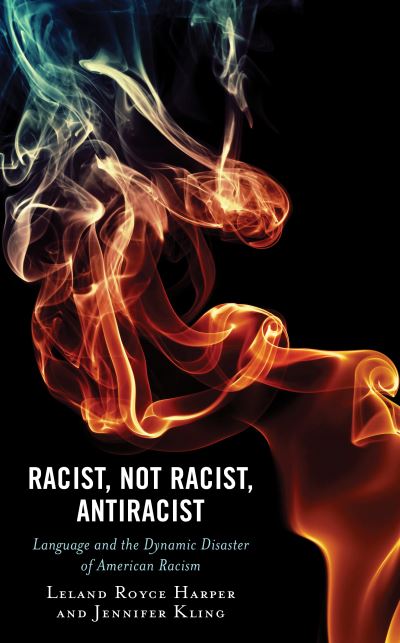 Cover for Leland Harper · Racist, Not Racist, Antiracist: Language and the Dynamic Disaster of American Racism - Philosophy of Race (Hardcover Book) (2022)