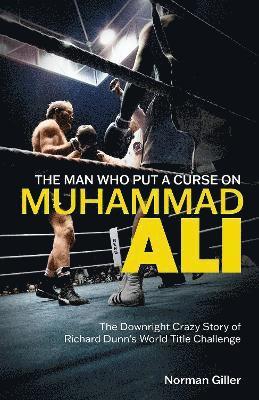 The Man Who Put a Curse on Muhammad Ali: The Downright Crazy Story of Richard Dunn's World Title Challenge - Norman Giller - Books - Pitch Publishing Ltd - 9781801505420 - April 17, 2023