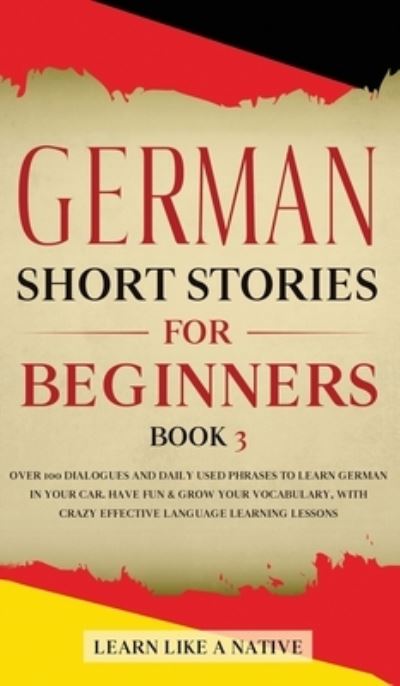 Cover for Learn Like A Native · German Short Stories for Beginners Book 3: Over 100 Dialogues and Daily Used Phrases to Learn German in Your Car. Have Fun &amp; Grow Your Vocabulary, with Crazy Effective Language Learning Lessons - German for Adults (Hardcover bog) (2021)