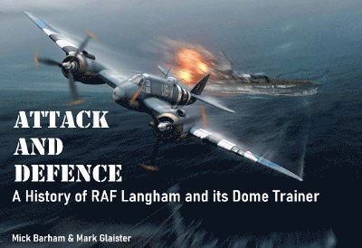 Attack and Defence: A History of RAF Langham and its Dome Trainer - Mick Barham - Books - Posthouse Publishing - 9781903872420 - April 4, 2024