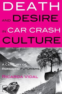 Cover for Ricarda Vidal · Death and Desire in Car Crash Culture: A Century of Romantic Futurisms - Peter Lang Ltd. (Hardcover Book) [New edition] (2013)