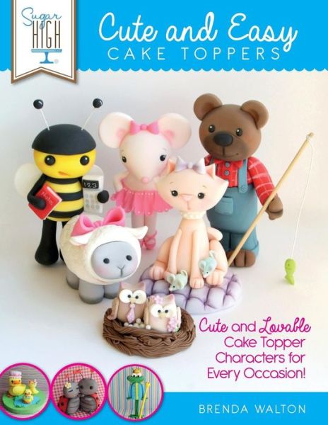 Sugar High Presents... Cute & Easy Cake Toppers: Cute and Lovable Cake Topper Characters for Every Occasion! - Brenda Walton - Books - Kyle Craig Publishing - 9781908707420 - June 30, 2014