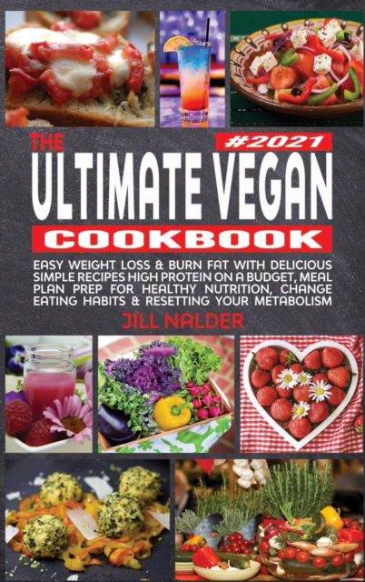 Cover for Jill Nalder · The Ultimate Vegan Cookbook: Easy Weight Loss and Burn Fat with Delicious Simple Recipes High Protein on a Budget, Meal Plan Prep for Healthy Nutrition, Change Eating Habits and Resetting your Metabolism (Hardcover Book) (2021)