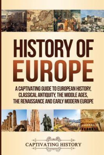 History of Europe: A Captivating Guide to European History, Classical Antiquity, The Middle Ages, The Renaissance and Early Modern Europe - Captivating History - Books - Ch Publications - 9781950922420 - July 8, 2019