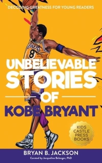 Cover for Bryan B Jackson · Unbelievable Stories of Kobe Bryant: Decoding Greatness For Young Readers (Awesome Biography Books for Kids Children Ages 9-12) (Unbelievable Stories of: Biography Series for New &amp; Young Readers) (Hardcover Book) (2021)