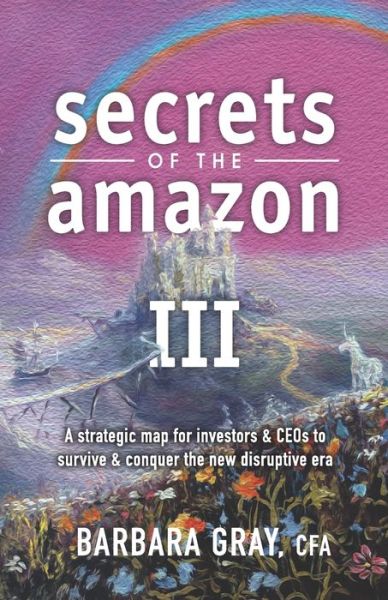 Cover for Barbara Gray CFA · Secrets of the Amazon III : A strategic map for investors &amp; CEOs to survive &amp; conquer the new disruptive era (Paperback Book) (2019)