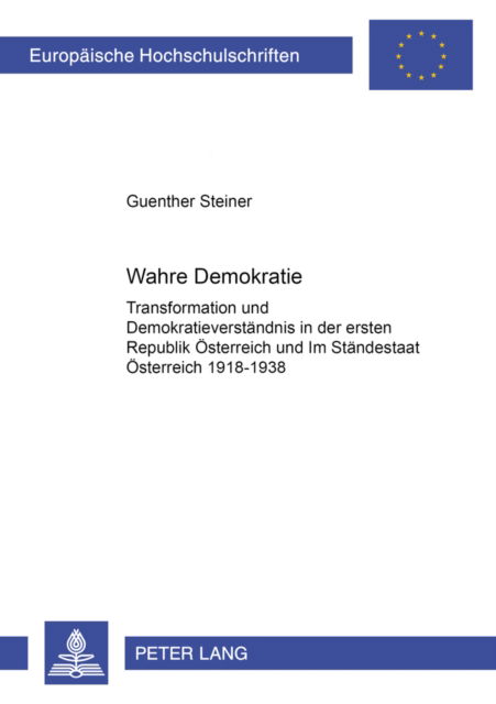 Cover for Guenther Steiner · Wahre Demokratie?: Transformation Und Demokratieverstaendnis in Der Ersten Republik Oesterreich Und Im Staendestaat Oesterreich 1918-1938 - Europeaische Hochschulschriften (Paperback Book) [German edition] (2004)