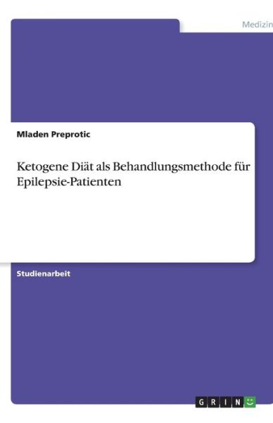 Ketogene Diat als Behandlungsmethode fur Epilepsie-Patienten - Mladen Preprotic - Livres - Grin Verlag - 9783638745420 - 25 août 2007