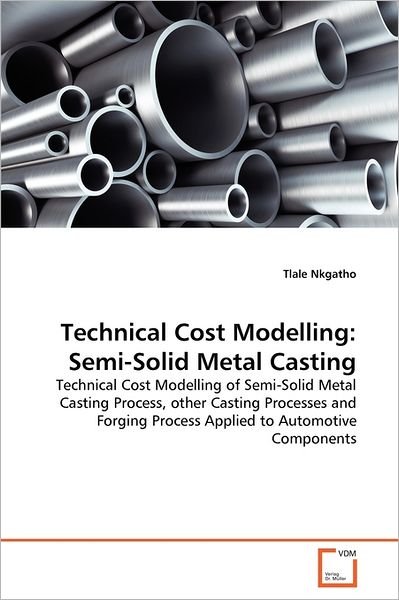 Technical Cost Modelling: Semi-solid Metal Casting: Technical Cost Modelling of Semi-solid Metal Casting Process, Other Casting Processes and Forging Process Applied to Automotive Components - Tlale Nkgatho - Kirjat - VDM Verlag Dr. Müller - 9783639298420 - torstai 30. kesäkuuta 2011