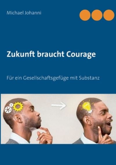 Zukunft braucht Courage: Fur ein Gesellschaftsgefuge mit Substanz - Michael Johanni - Books - Books on Demand - 9783751972420 - October 15, 2020