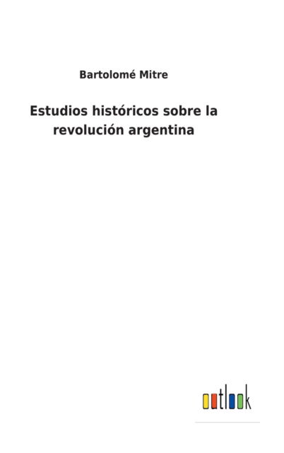 Cover for Bartolome Mitre · Estudios historicos sobre la revolucion argentina (Hardcover Book) (2022)