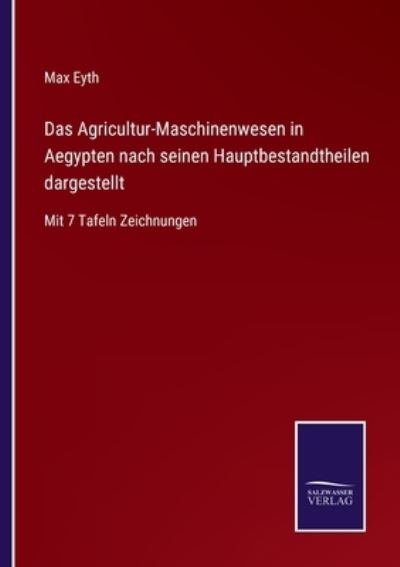 Das Agricultur-Maschinenwesen in Aegypten nach seinen Hauptbestandtheilen dargestellt - Max Eyth - Books - Salzwasser-Verlag Gmbh - 9783752540420 - October 25, 2021