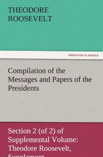 Cover for Theodore Roosevelt · Compilation of the Messages and Papers of the Presidents Section 2 (Of 2) of Supplemental Volume: Theodore Roosevelt, Supplement (Tredition Classics) (Paperback Book) (2011)