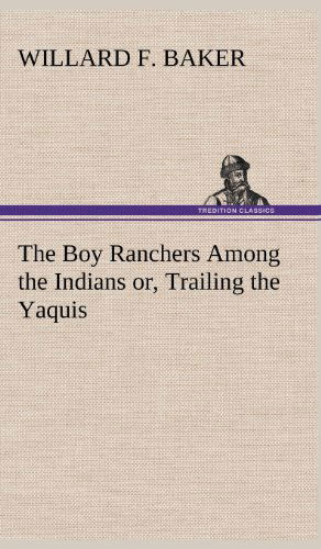 Cover for Willard F. Baker · The Boy Ranchers Among the Indians Or, Trailing the Yaquis (Hardcover Book) (2012)