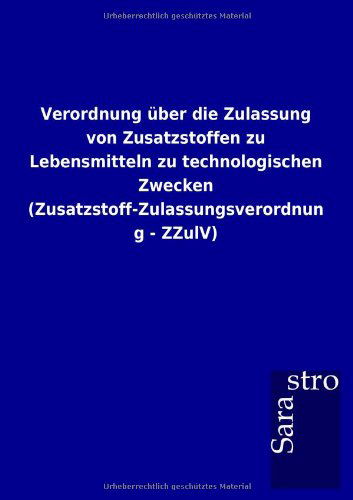 Verordnung Über Die Zulassung Von Zusatzstoffen Zu Lebensmitteln Zu Technologischen Zwecken (Zusatzstoff-zulassungsverordnung - Zzulv) (German Edition) - Sarastro Gmbh - Books - Sarastro GmbH - 9783864717420 - December 23, 2012