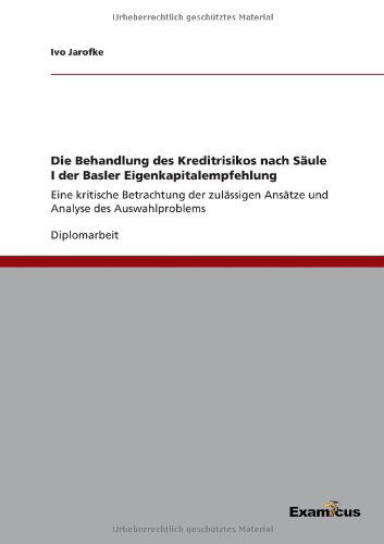 Cover for Ivo Jarofke · Die Behandlung des Kreditrisikos nach Saule I der Basler Eigenkapitalempfehlung: Eine kritische Betrachtung der zulassigen Ansatze und Analyse des Auswahlproblems (Paperback Book) [German edition] (2012)