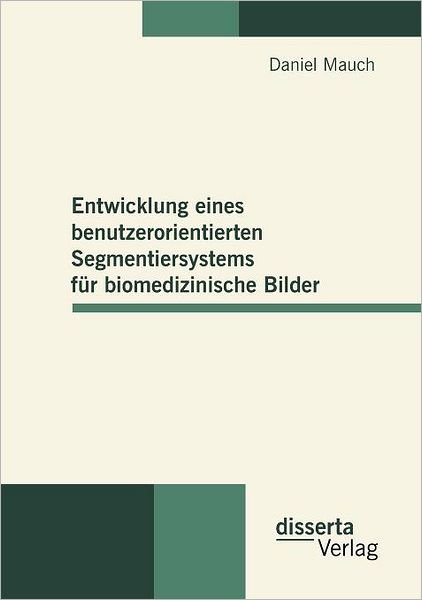 Cover for Daniel Mauch · Entwicklung Eines Benutzerorientierten Segmentiersystems Fur Biomedizinische Bilder (Paperback Book) [German edition] (2010)