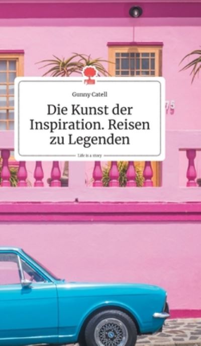 Cover for Gunny Catell · Die Kunst der Inspiration. Reisen zu Legenden. Life is a Story - story.one (Inbunden Bok) (2020)